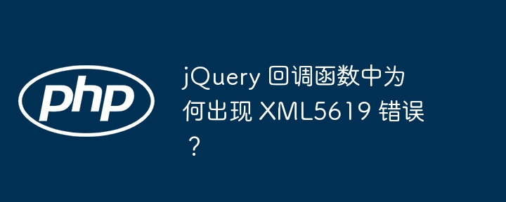jQuery 回调函数中为何出现 XML5619 错误?