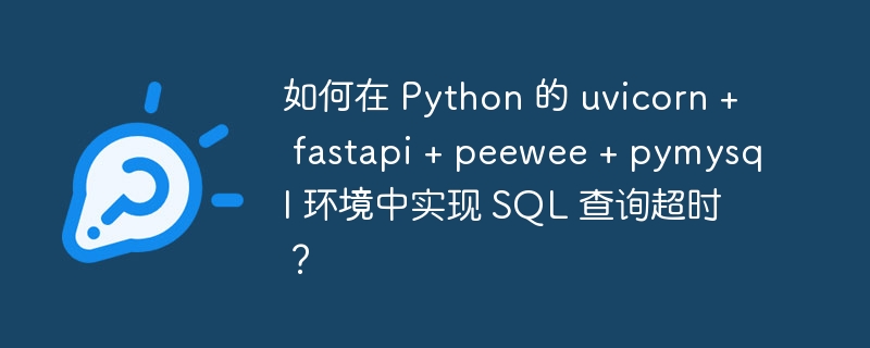 如何在 Python 的 uvicorn + fastapi + peewee + pymysql 环境中实现 SQL 查询超时？