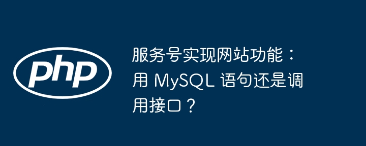 服务号实现网站功能：用 MySQL 语句还是调用接口？