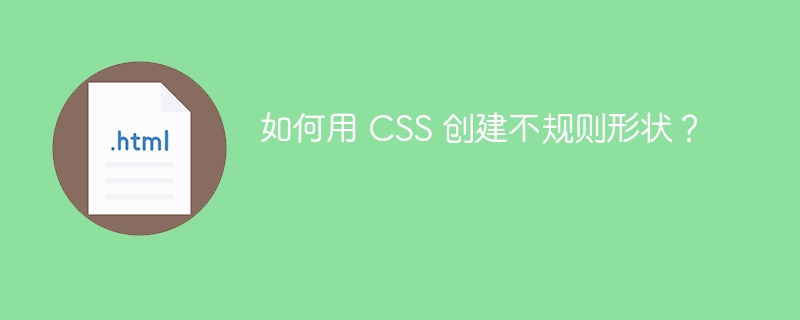 如何用 CSS 创建不规则形状?