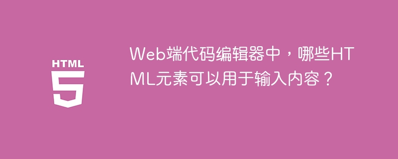 Web端代码编辑器中，哪些HTML元素可以用于输入内容？ 
