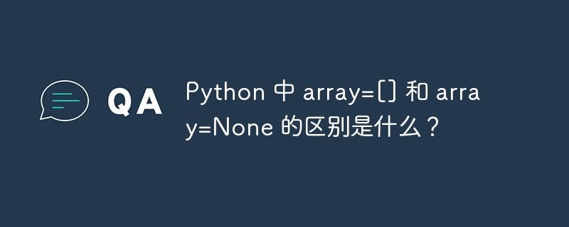Python 中 array=[] 和 array=None 的区别是什么？