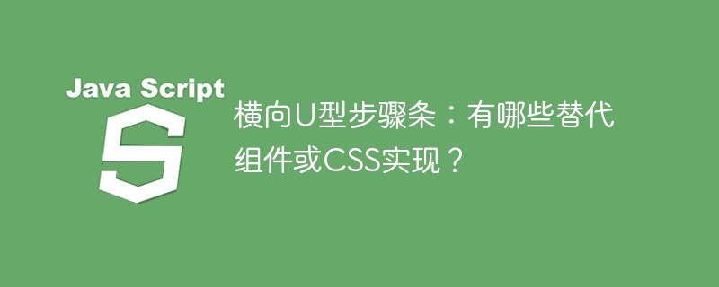横向U型步骤条：有哪些替代组件或CSS实现？