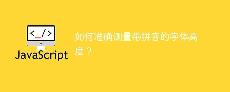 如何准确测量带拼音的字体高度？