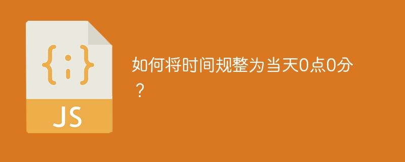 如何将时间规整为当天0点0分？