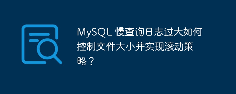 MySQL 慢查询日志过大如何控制文件大小并实现滚动策略？