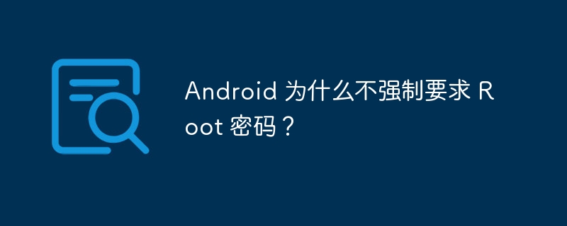 Android 为什么不强制要求 Root 密码？