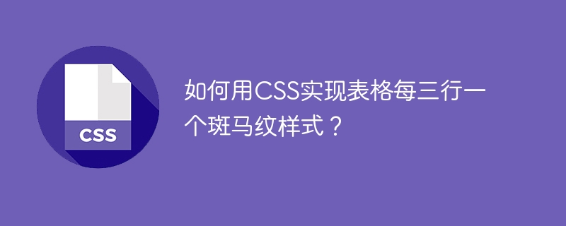 如何用CSS实现表格每三行一个斑马纹样式？