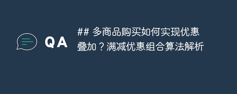 ## 多商品购买如何实现优惠叠加？满减优惠组合算法解析