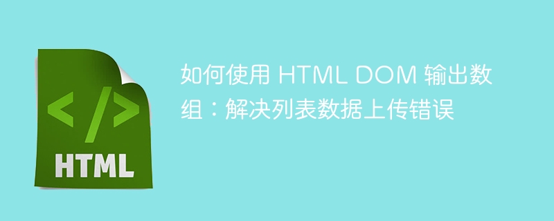 如何使用 HTML DOM 输出数组:解决列表数据上传错误
