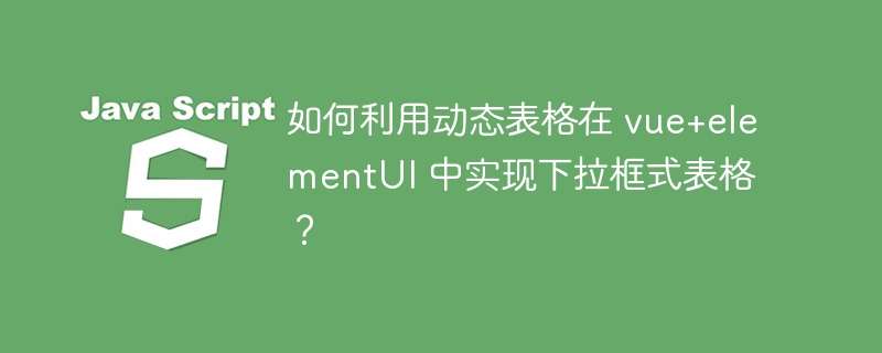 如何利用动态表格在 vue+elementUI 中实现下拉框式表格？