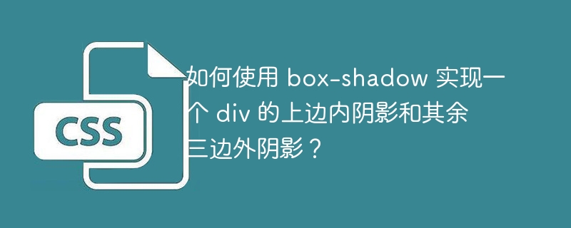 如何使用 box-shadow 实现一个 div 的上边内阴影和其余三边外阴影?