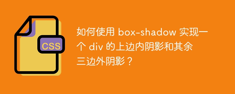 如何使用 box-shadow 实现一个 div 的上边内阴影和其余三边外阴影？
