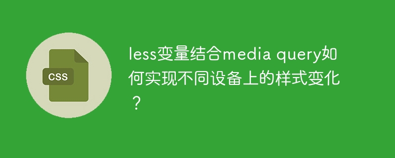 less变量结合media query如何实现不同设备上的样式变化？
