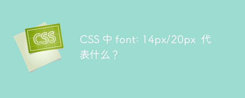 CSS 中 font: 14px/20px  代表什么？