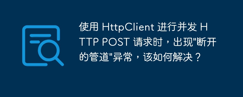 使用 HttpClient 进行并发 HTTP POST 请求时，出现\
