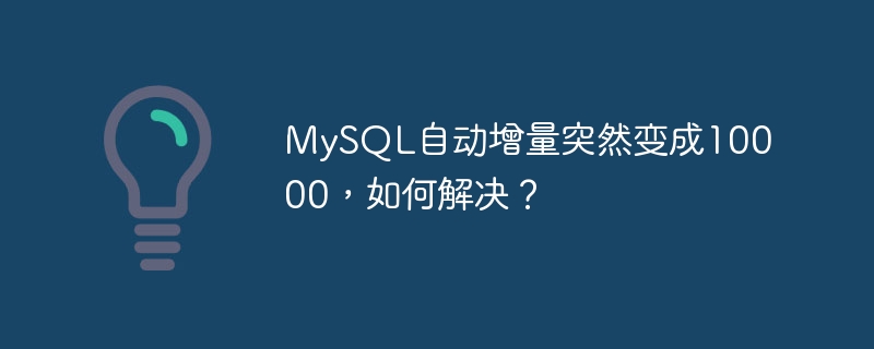MySQL自动增量突然变成10000，如何解决？