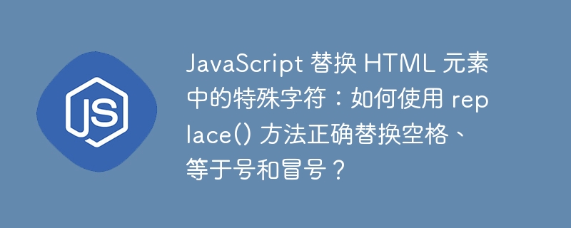 JavaScript 替换 HTML 元素中的特殊字符：如何使用 replace() 方法正确替换空格、等于号和冒号？