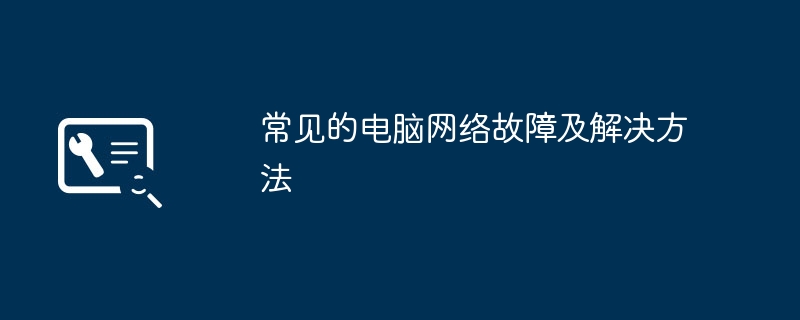常见的电脑网络故障及解决方法