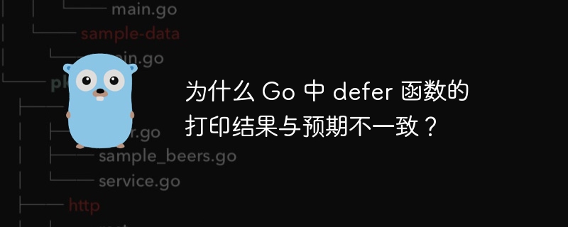 为什么 Go 中 defer 函数的打印结果与预期不一致?