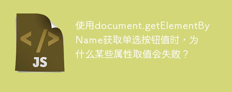 使用document.getElementByName获取单选按钮值时，为什么某些属性取值会失败？