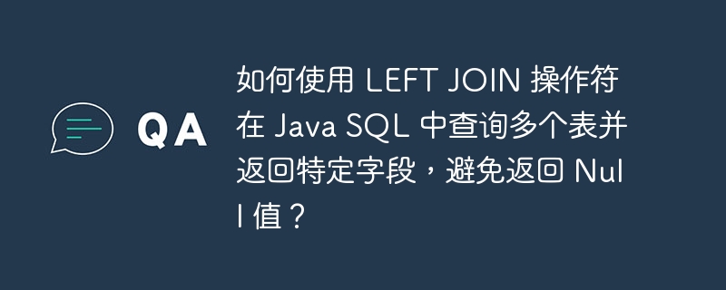如何使用 LEFT JOIN 操作符在 Java SQL 中查询多个表并返回特定字段，避免返回 Null 值？