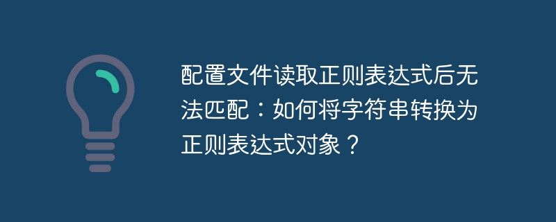 配置文件读取正则表达式后无法匹配：如何将字符串转换为正则表达式对象？