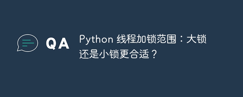 Python 线程加锁范围：大锁还是小锁更合适？