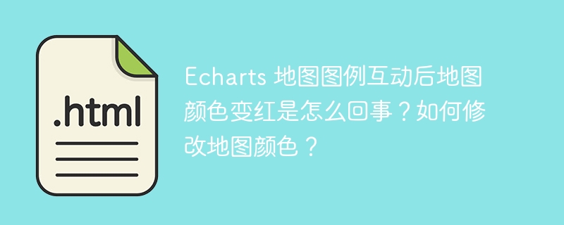 Echarts 地图图例互动后地图颜色变红是怎么回事？如何修改地图颜色？ 
