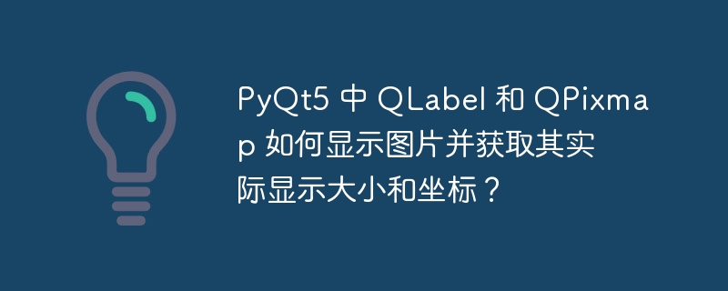 PyQt5 中 QLabel 和 QPixmap 如何显示图片并获取其实际显示大小和坐标？
