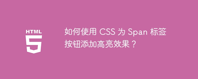 如何使用 CSS 为 Span 标签按钮添加高亮效果？ 

