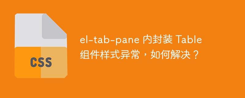 el-tab-pane 内封装 Table 组件样式异常，如何解决？