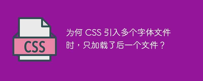 为何 CSS 引入多个字体文件时，只加载了后一个文件？