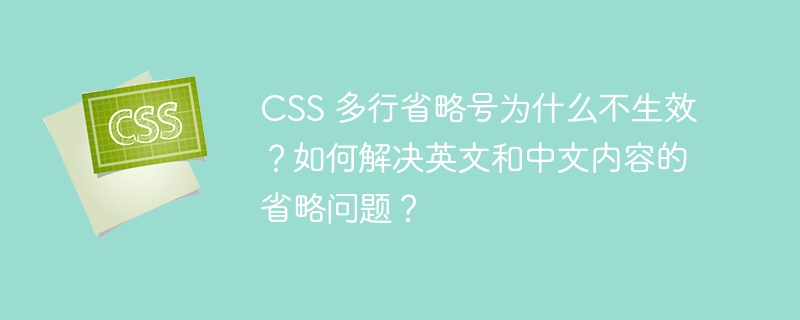 CSS 多行省略号为什么不生效？如何解决英文和中文内容的省略问题？