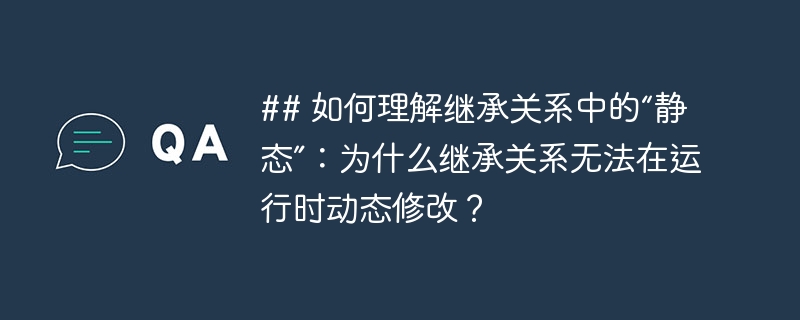## 如何理解继承关系中的“静态”：为什么继承关系无法在运行时动态修改？