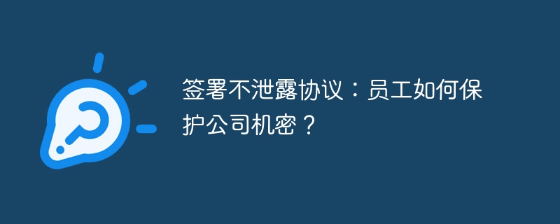签署不泄露协议：员工如何保护公司机密？