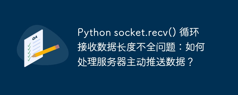 Python socket.recv() 循环接收数据长度不全问题：如何处理服务器主动推送数据？