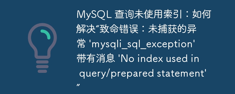 MySQL 查询未使用索引：如何解决“致命错误：未捕获的异常 \'mysqli_sql_exception\' 带有消息 \'No index used in query/prepared statement\'”