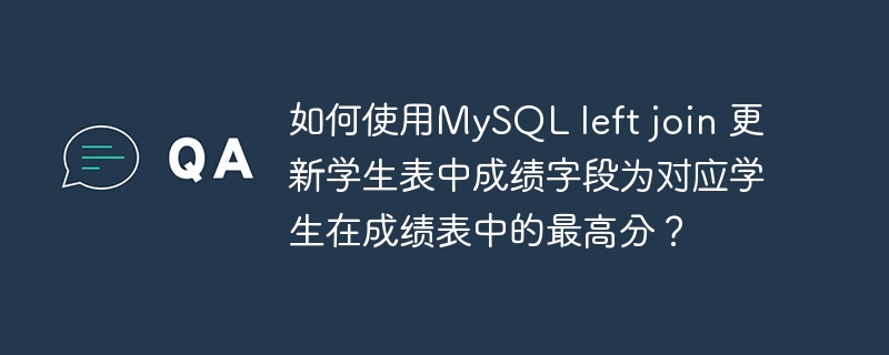如何使用MySQL left join 更新学生表中成绩字段为对应学生在成绩表中的最高分？