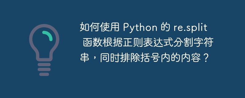 如何使用 Python 的 re.split 函数根据正则表达式分割字符串，同时排除括号内的内容？