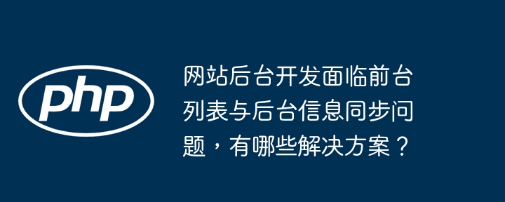 网站后台开发面临前台列表与后台信息同步问题,有哪些解决方案?