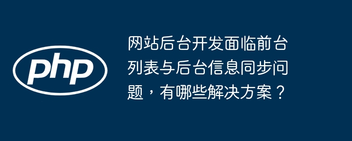 网站后台开发面临前台列表与后台信息同步问题，有哪些解决方案？