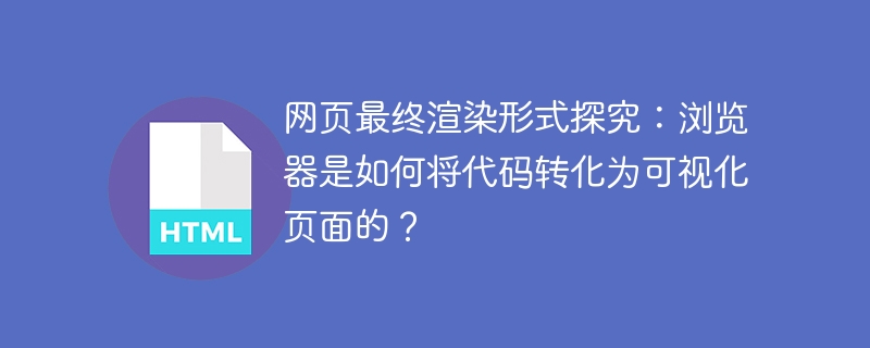 网页最终渲染形式探究：浏览器是如何将代码转化为可视化页面的？
