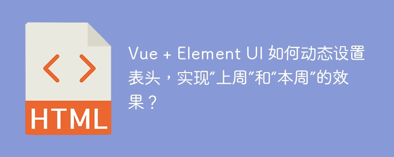 Vue + Element UI 如何动态设置表头，实现“上周”和“本周”的效果？ 
