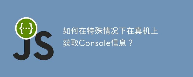 如何在特殊情况下在真机上获取Console信息？