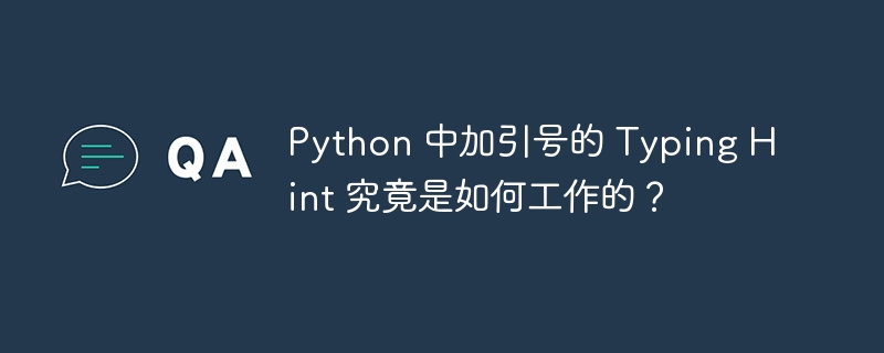 Python 中加引号的 Typing Hint 究竟是如何工作的？