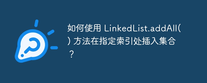 如何使用 LinkedList.addAll() 方法在指定索引处插入集合？