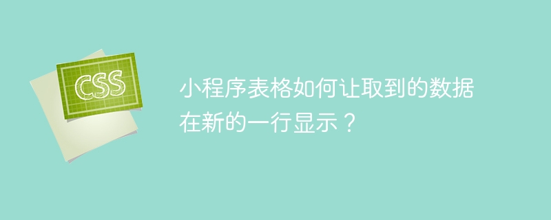 小程序表格如何让取到的数据在新的一行显示?