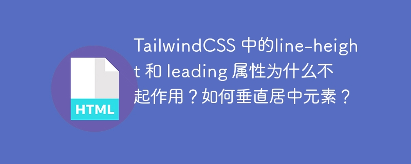 TailwindCSS 中的line-height 和 leading 属性为什么不起作用？如何垂直居中元素？ 
