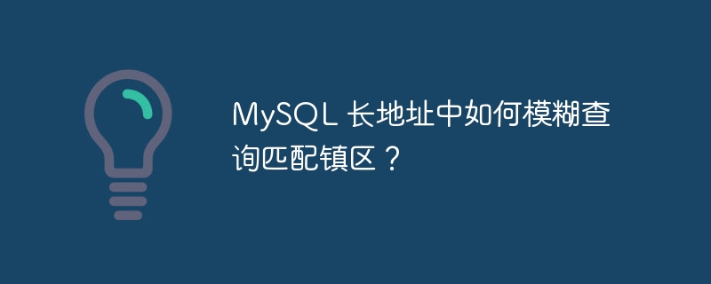 MySQL 长地址中如何模糊查询匹配镇区？